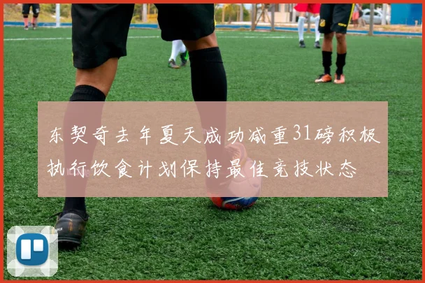 东契奇去年夏天成功减重31磅积极执行饮食计划保持最佳竞技状态