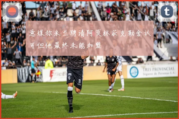 意媒称米兰聘请阿莫林获克勒舍认可但他最终未能加盟