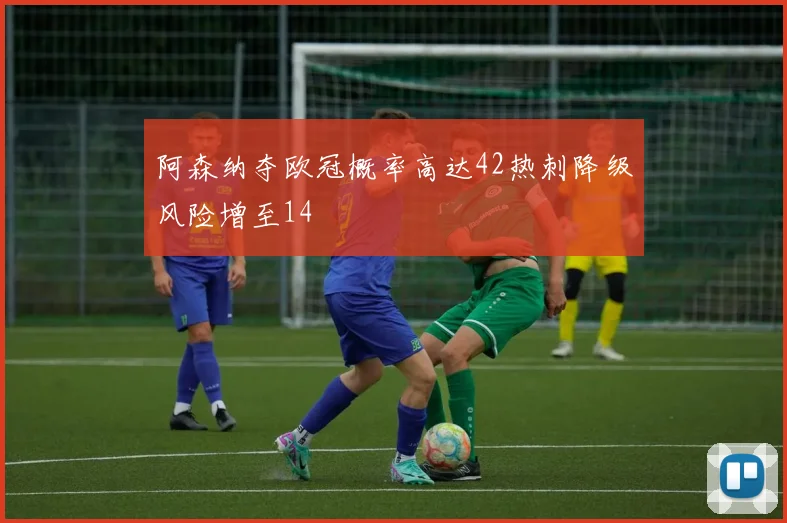 阿森纳夺欧冠概率高达42热刺降级风险增至14