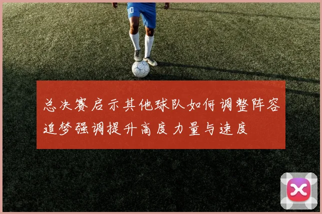 总决赛启示其他球队如何调整阵容追梦强调提升高度力量与速度