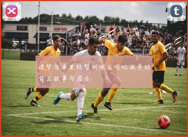 追梦与库里短暂训练后呕吐放弃的背后故事与启示