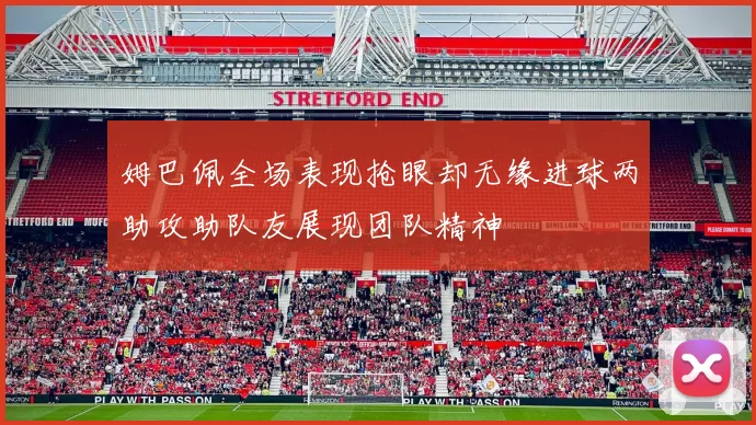 姆巴佩全场表现抢眼却无缘进球两助攻助队友展现团队精神