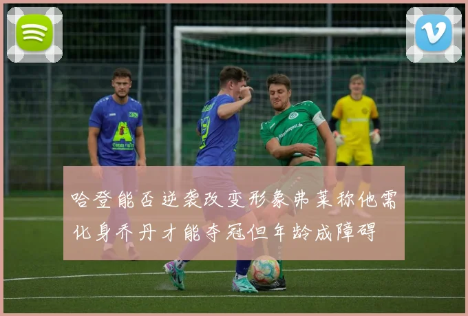 哈登能否逆袭改变形象弗莱称他需化身乔丹才能夺冠但年龄成障碍