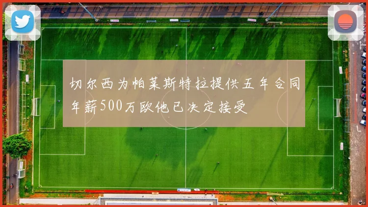 切尔西为帕莱斯特拉提供五年合同年薪500万欧他已决定接受