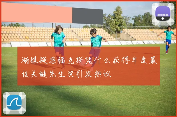 湖媒疑惑福克斯凭什么获得年度最佳关键先生奖引发热议