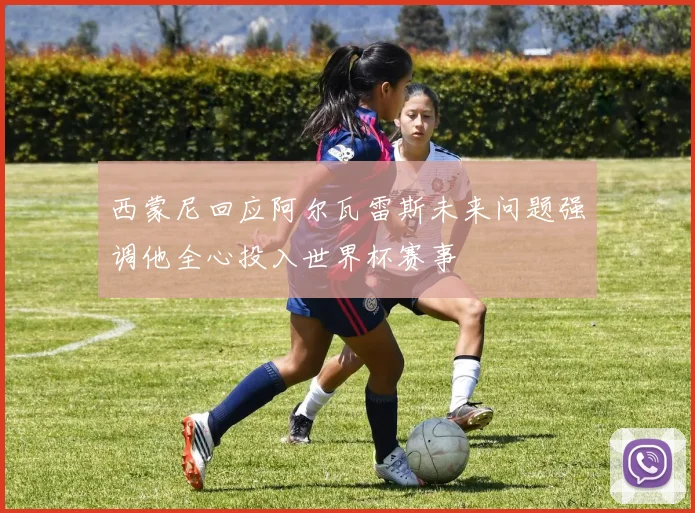 西蒙尼回应阿尔瓦雷斯未来问题强调他全心投入世界杯赛事